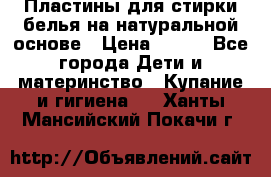 Пластины для стирки белья на натуральной основе › Цена ­ 660 - Все города Дети и материнство » Купание и гигиена   . Ханты-Мансийский,Покачи г.